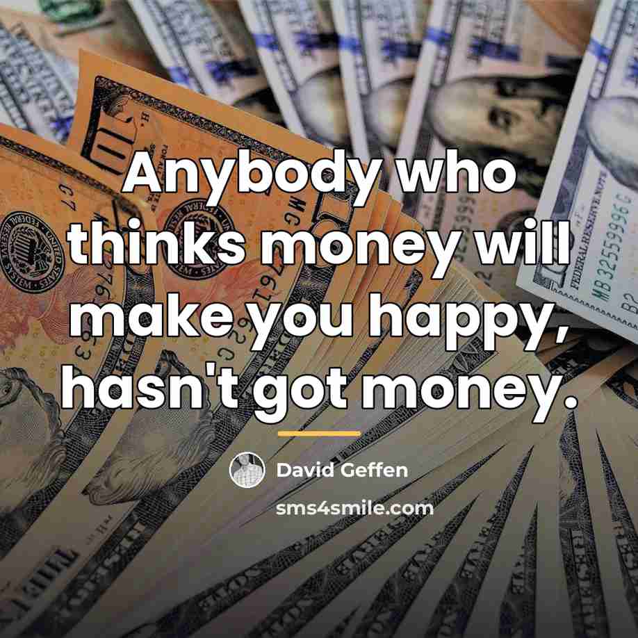 “Anybody who thinks money will make you happy, hasn't got…” quote by David Geffen