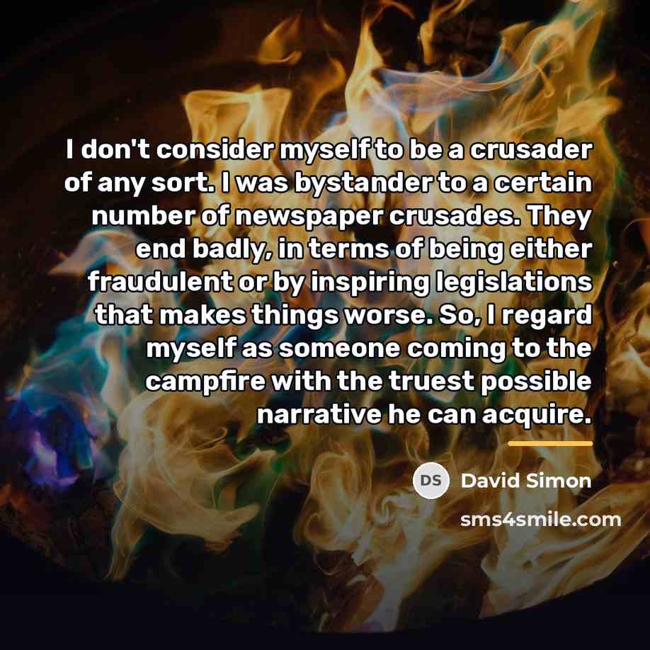 “I don't consider myself to be a crusader of any…” quote by David Simon