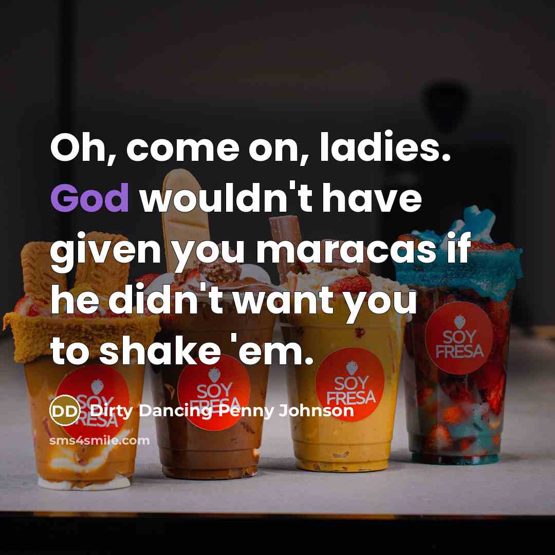 “Oh, come on, ladies. God wouldn't have given you maracas if he didn't want you to shake 'em.” quote by Dirty Dancing Penny Johnson