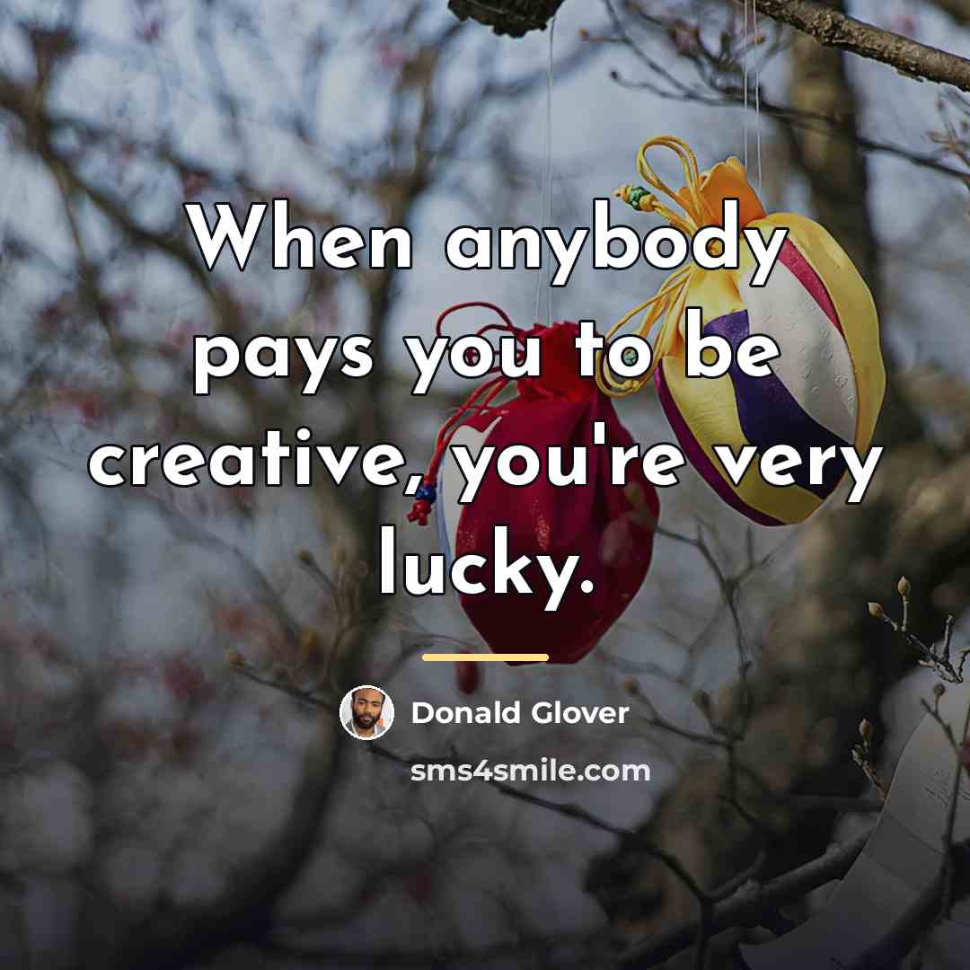 “When anybody pays you to be creative, you're very lucky.…” quote by Donald Glover