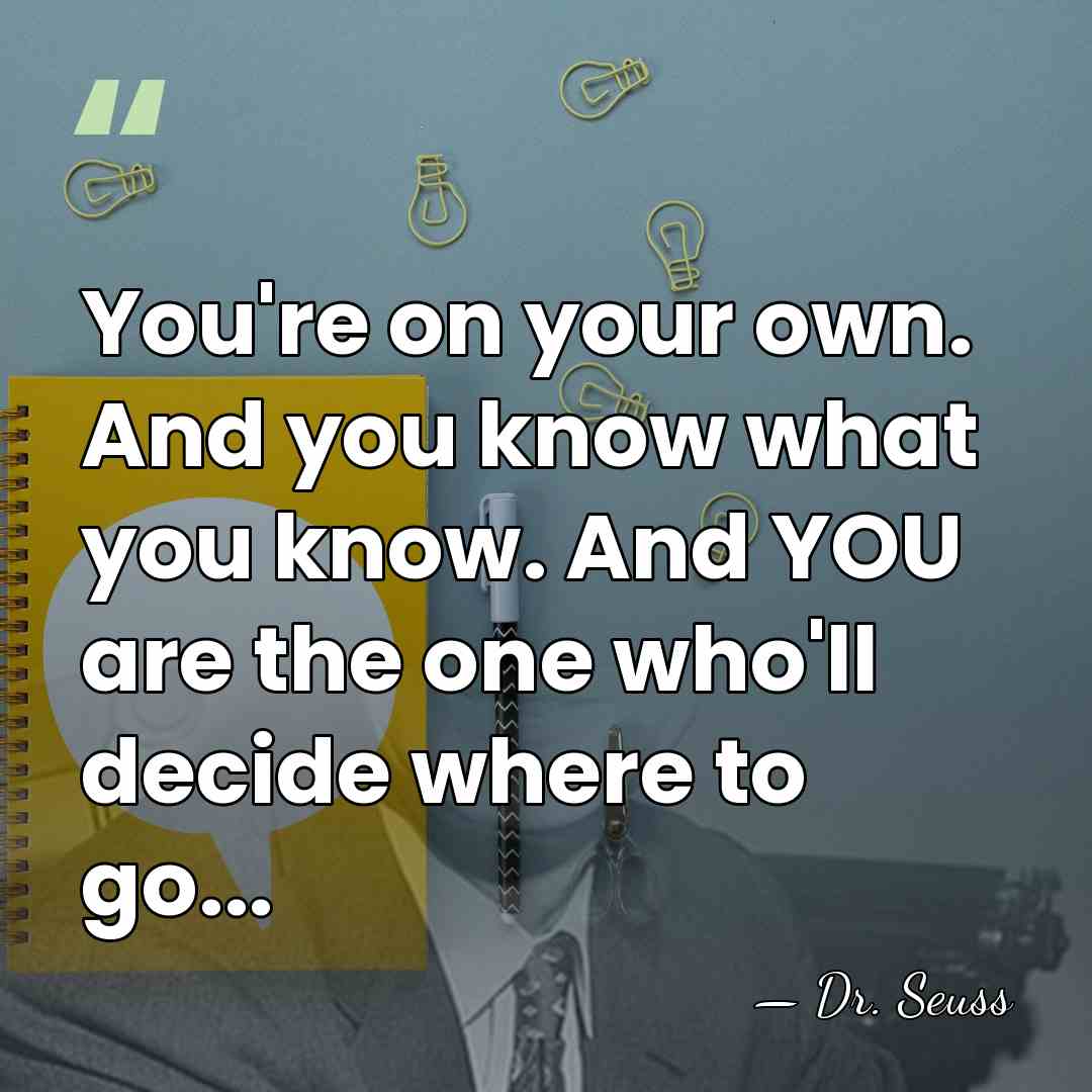 You're on your own. And you know what you know. And YOU&hellip; - Dr. Seuss