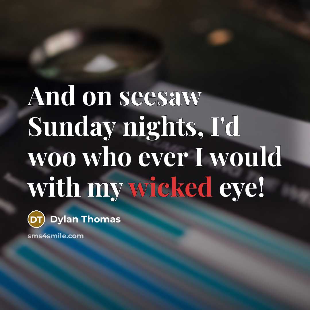 “And on seesaw Sunday nights, I'd woo who ever I…” quote by Dylan Thomas