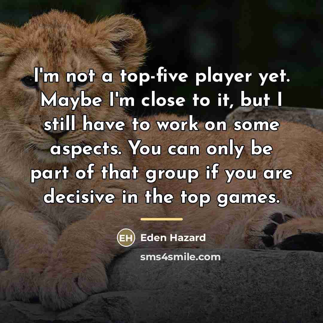 “I'm not a top-five player yet. Maybe I'm close to…” quote by Eden Hazard