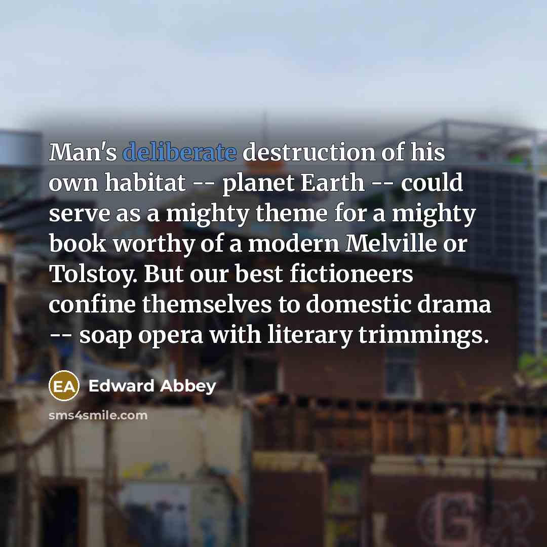 “Man's deliberate destruction of his own habitat -- planet Earth…” quote by Edward Abbey