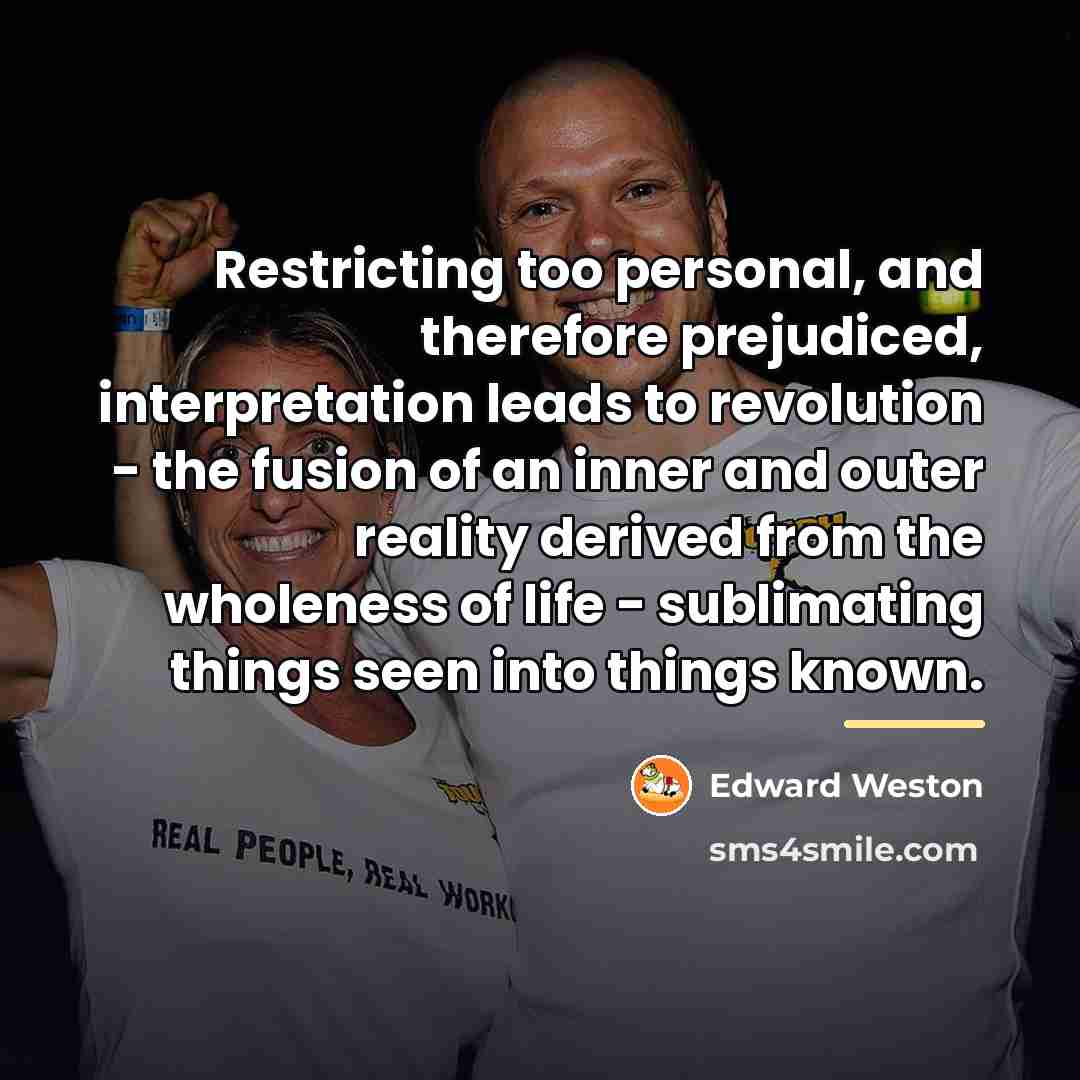 “Restricting too personal, and therefore prejudiced, interpretation leads to revolution…” quote by Edward Weston