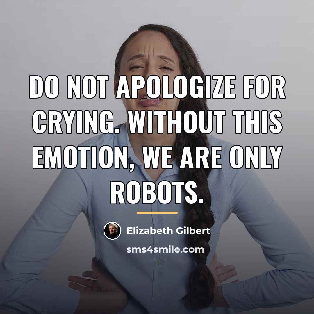 “Do not apologize for crying. Without this emotion, we are…” quote by Elizabeth Gilbert