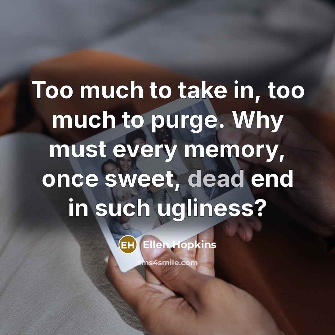 “Too much to take in, too much to purge. Why…” quote by Ellen Hopkins