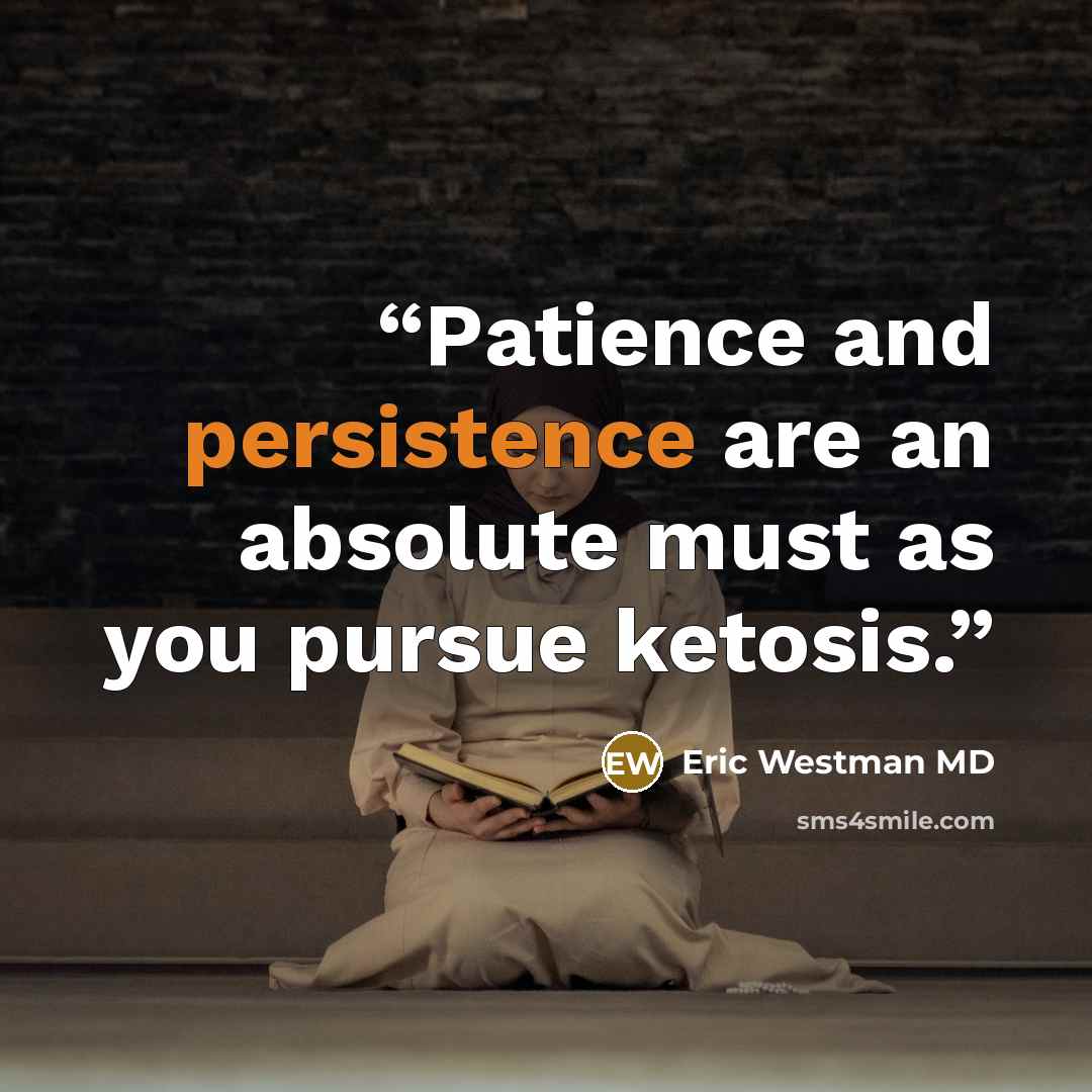 “Patience and persistence are an absolute must as you pursue ketosis.” quote by Eric Westman MD