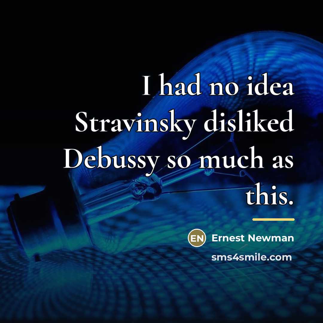 “I had no idea Stravinsky disliked Debussy so much as…” quote by Ernest Newman