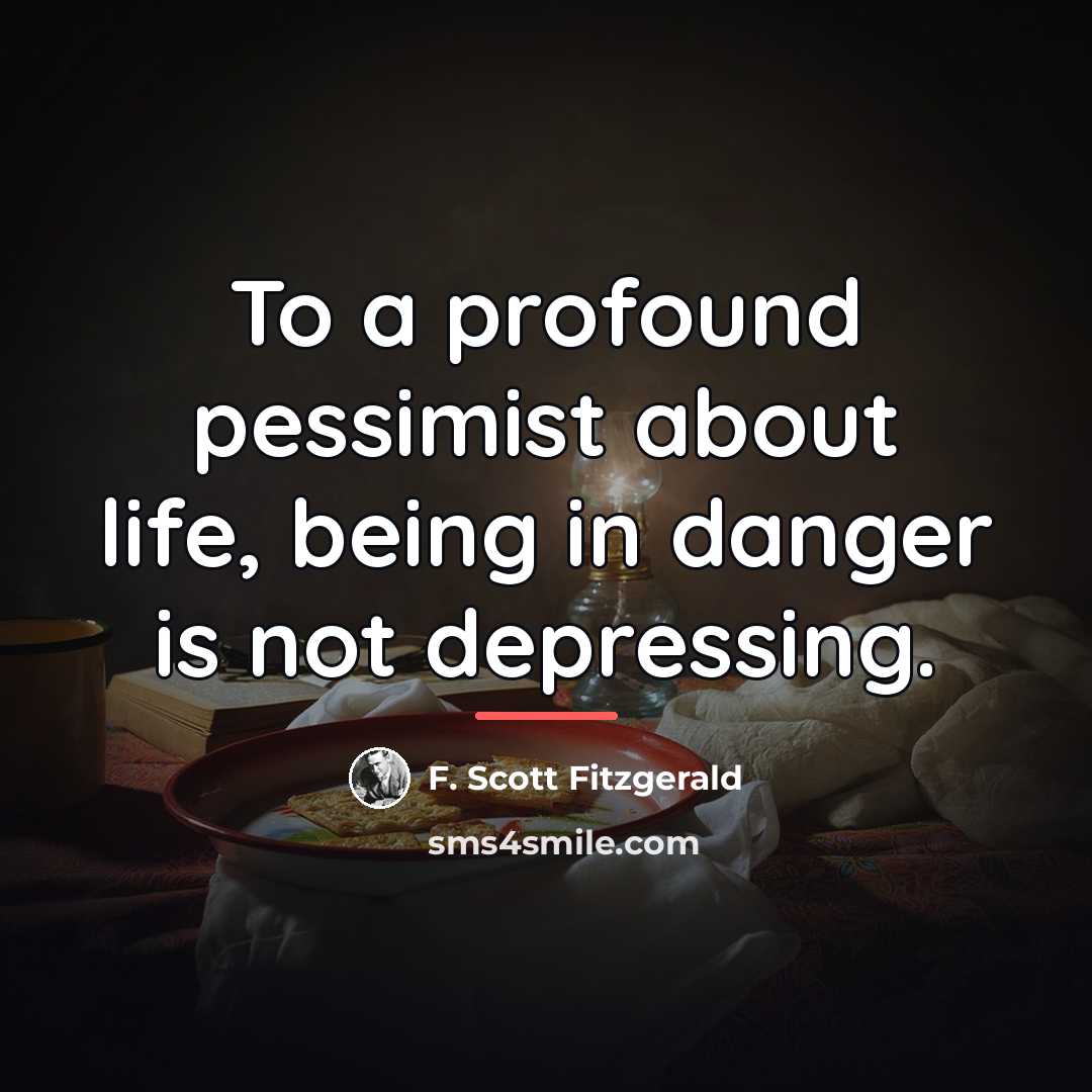“To a profound pessimist about life, being in danger is…” quote by F. Scott Fitzgerald