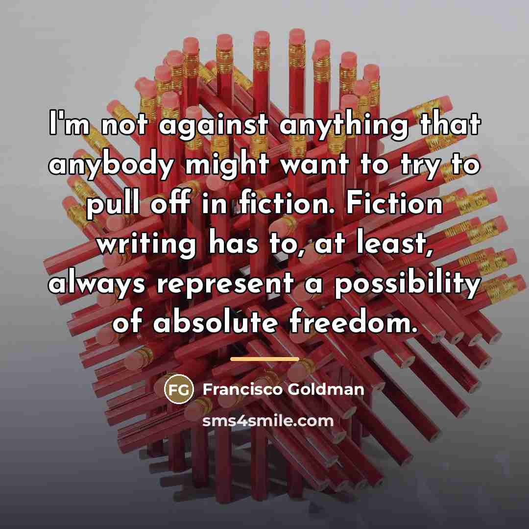 “I'm not against anything that anybody might want to try…” quote by Francisco Goldman