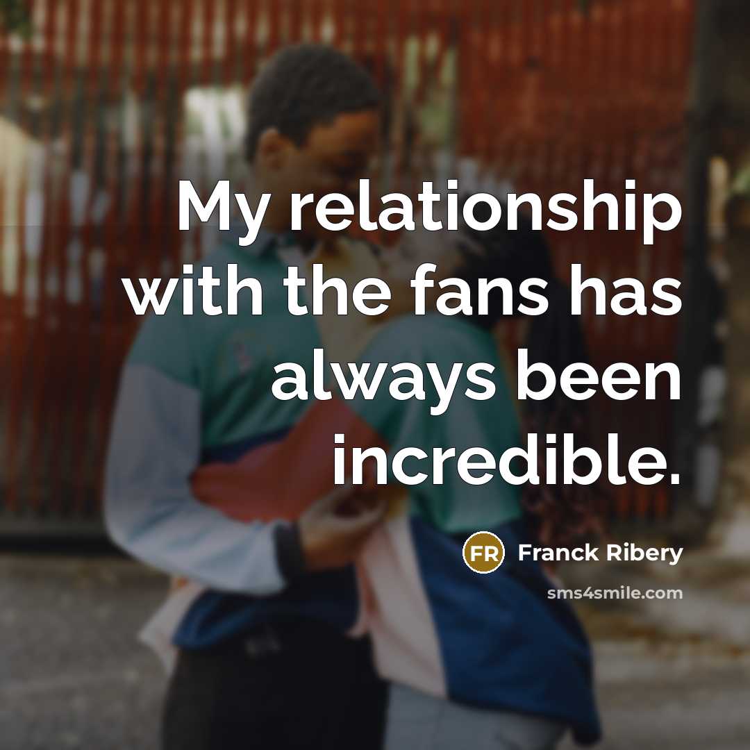 “My relationship with the fans has always been incredible.…” quote by Franck Ribery