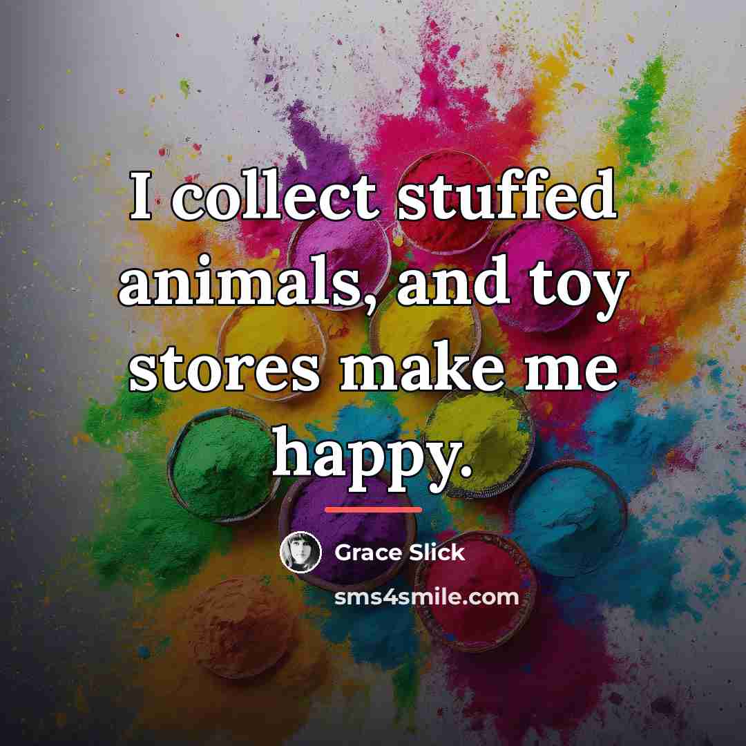 “I collect stuffed animals, and toy stores make me happy.…” quote by Grace Slick