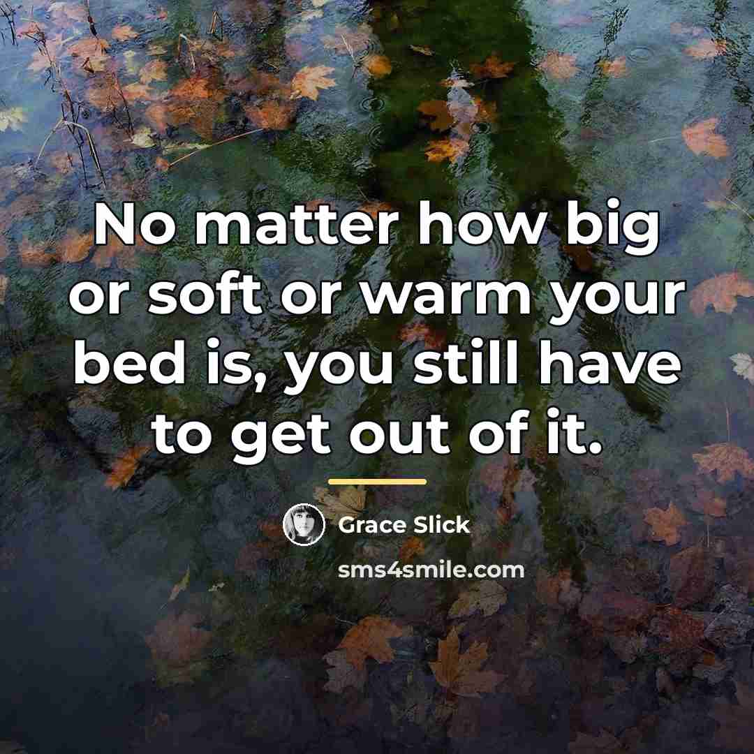 “No matter how big or soft or warm your bed…” quote by Grace Slick