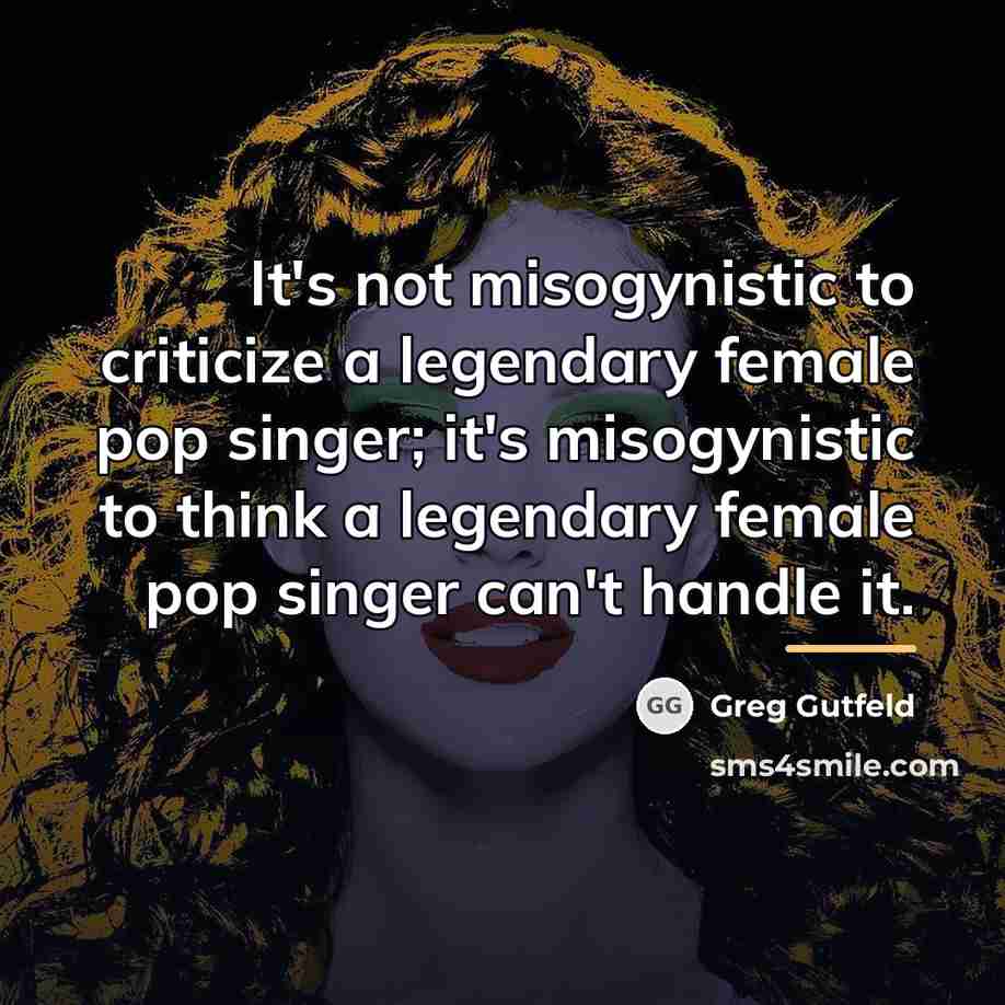 “It's not misogynistic to criticize a legendary female pop singer;…” quote by Greg Gutfeld