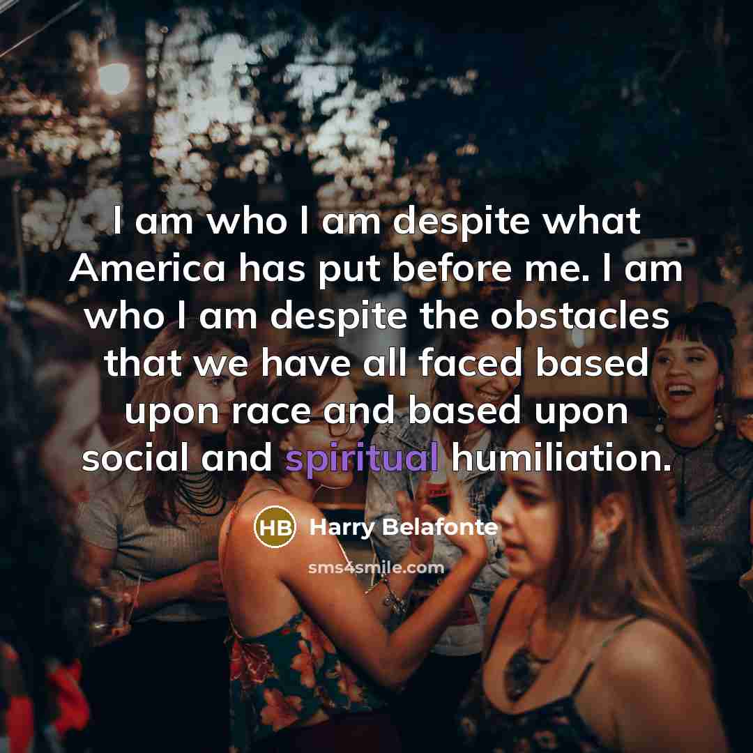 “I am who I am despite what America has put…” quote by Harry Belafonte