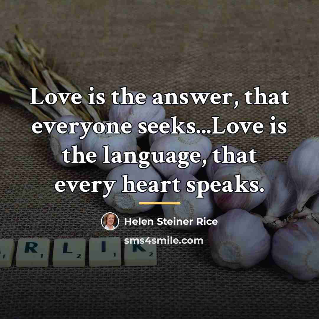 “Love is the answer, that everyone seeks...Love is the language,…” quote by Helen Steiner Rice