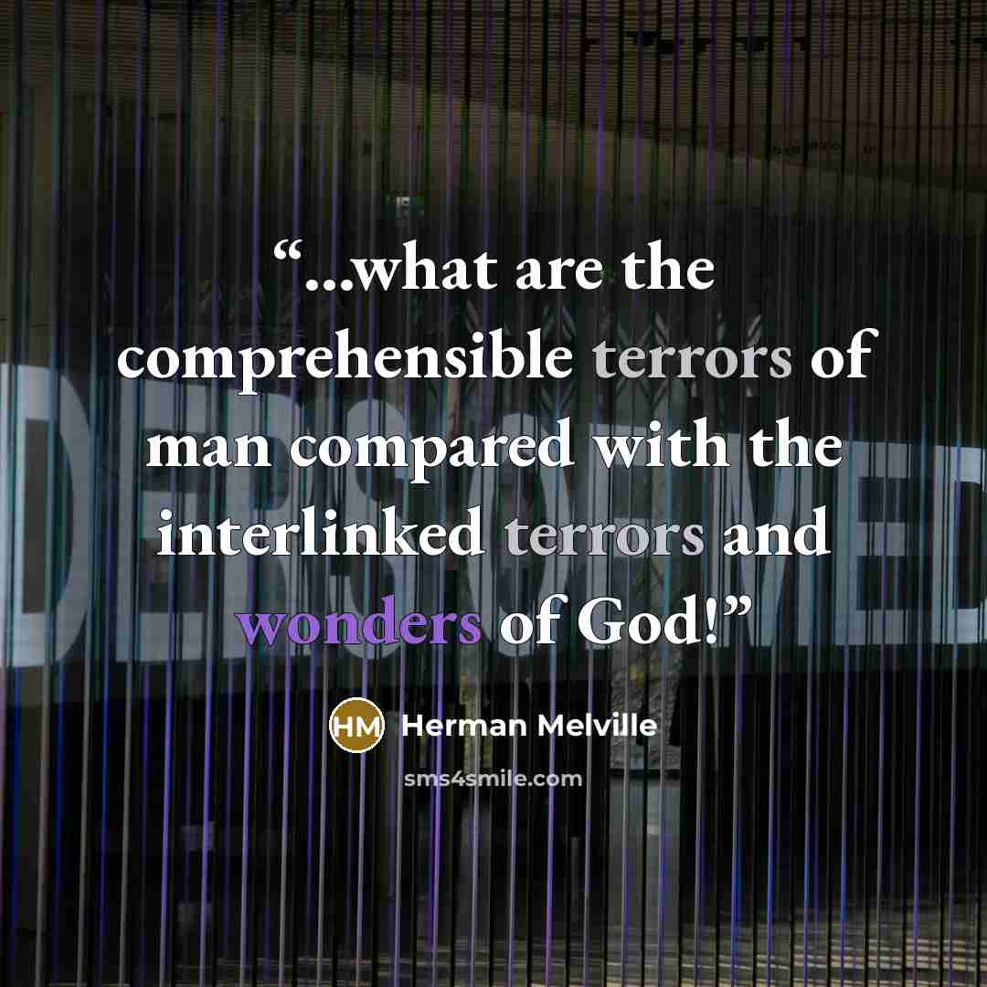 “...what are the comprehensible terrors of man compared with the interlinked terrors and wonders of God!” quote by Herman Melville