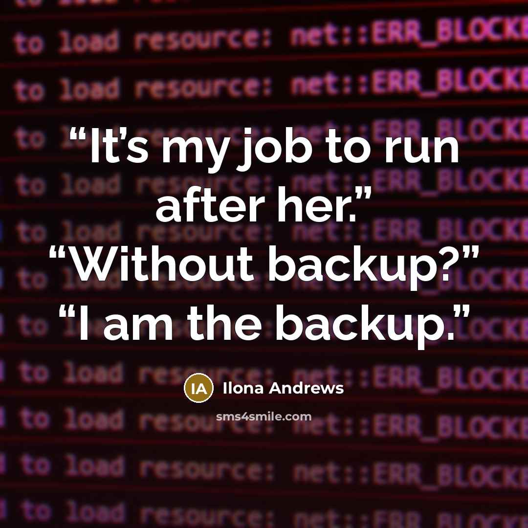“It’s my job to run after her.” “Without backup?” “I am the backup.” quote by ilona andrews