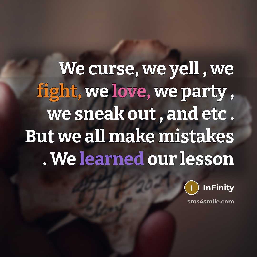 “We curse, we yell , we fight, we love, we party , we sneak out , and etc . But we all make mistakes . We learned our lesson” quote by InFinity