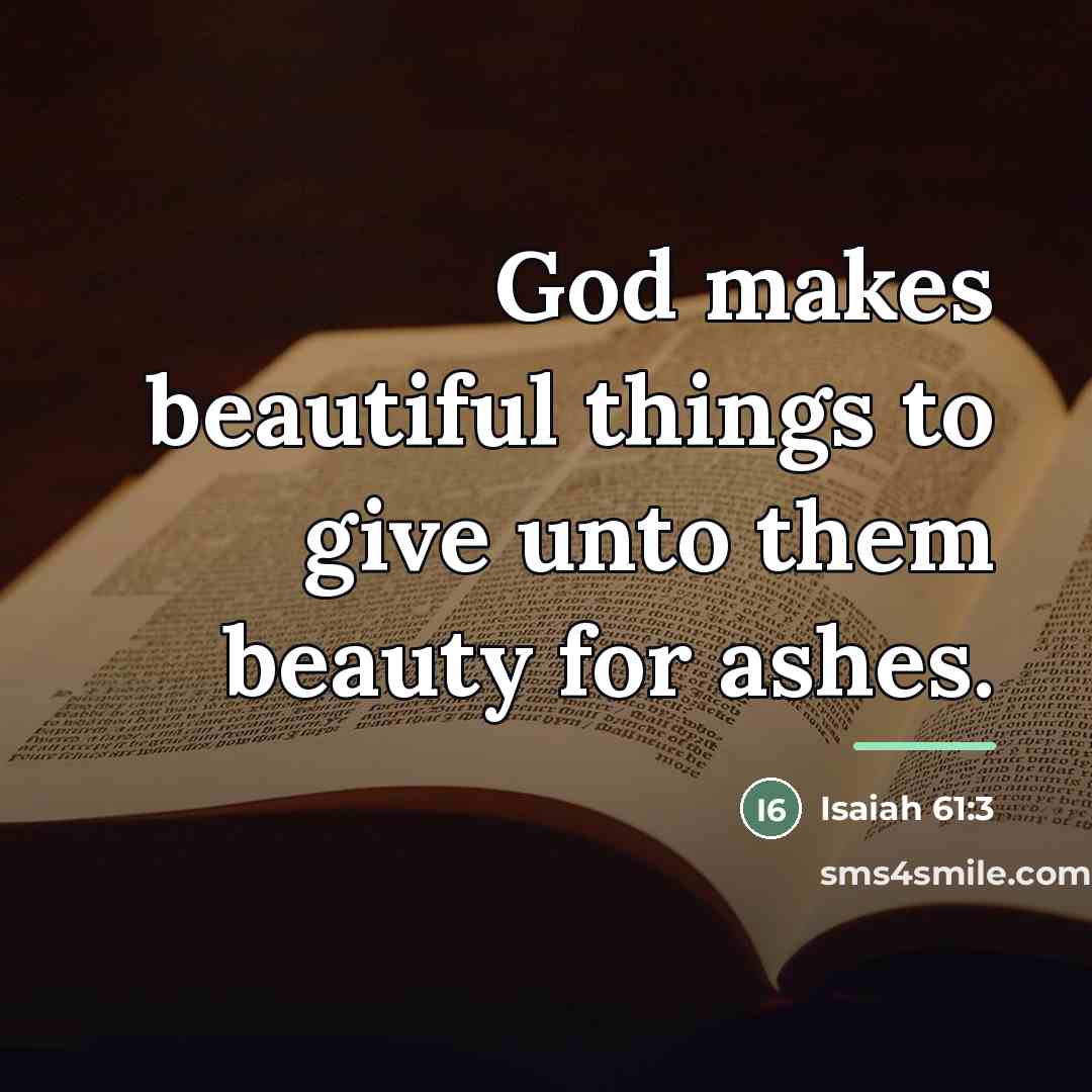 “God makes beautiful things to give unto them beauty for…” quote by Isaiah 61:3
