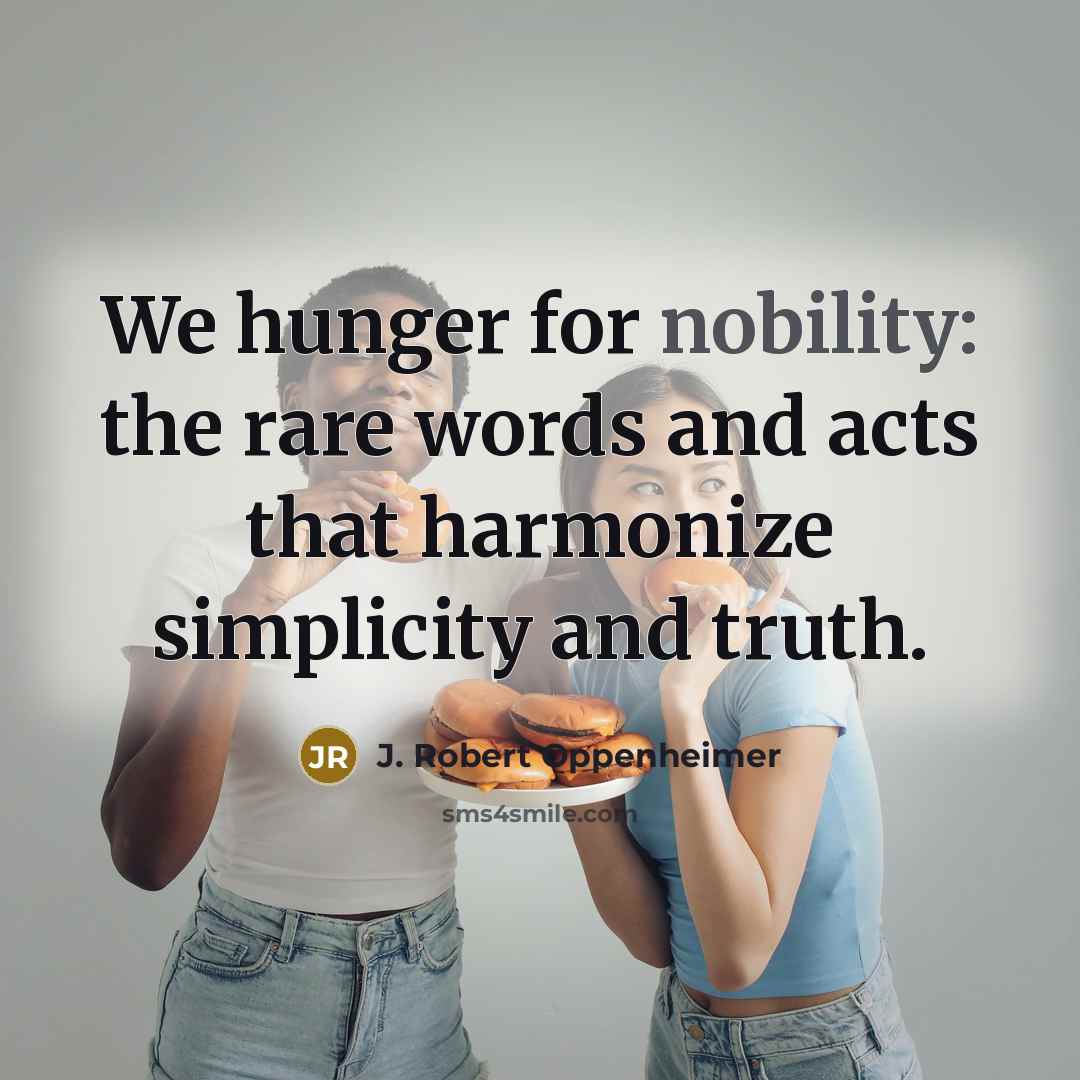 “We hunger for nobility: the rare words and acts that…” quote by J. Robert Oppenheimer