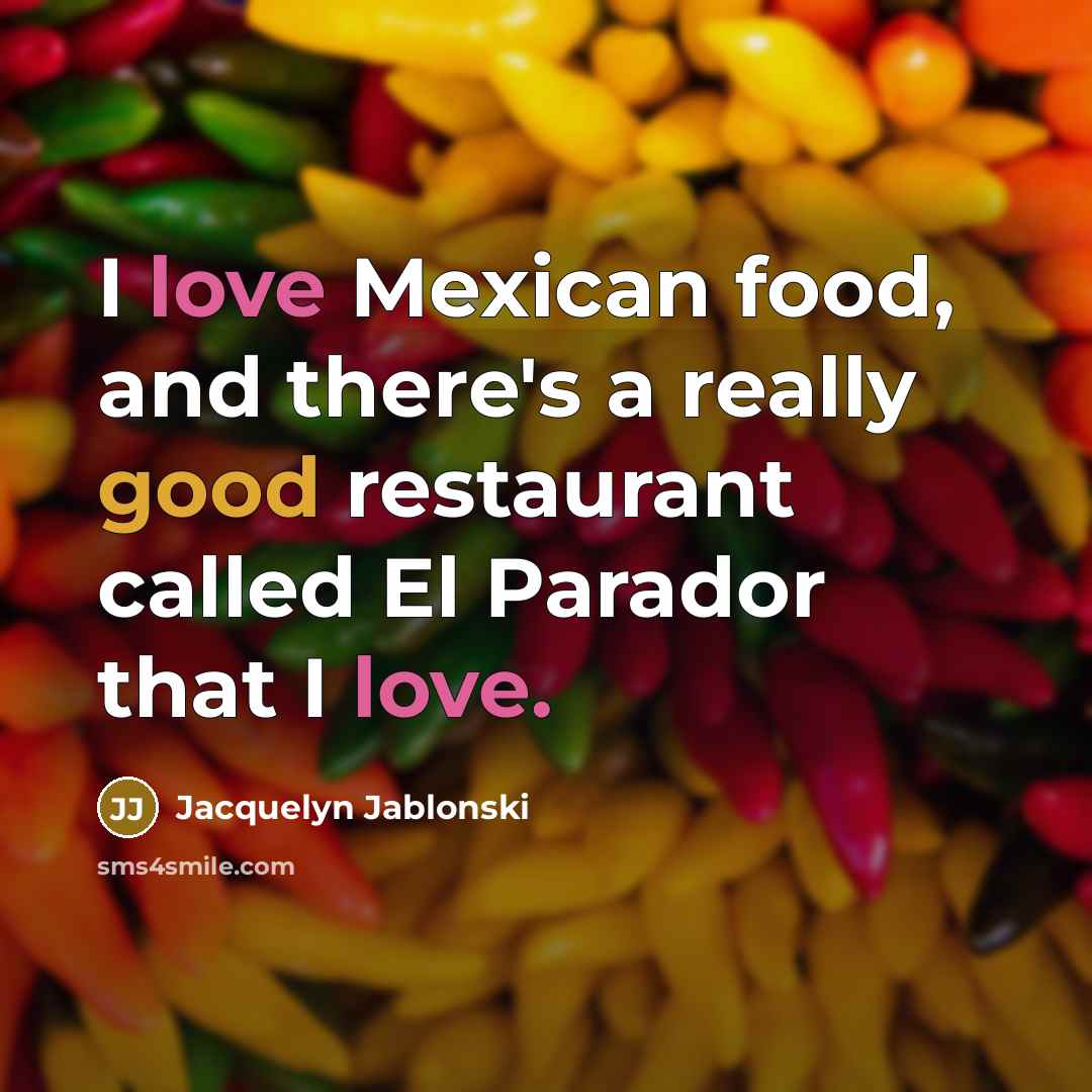 “I love Mexican food, and there's a really good restaurant…” quote by Jacquelyn Jablonski