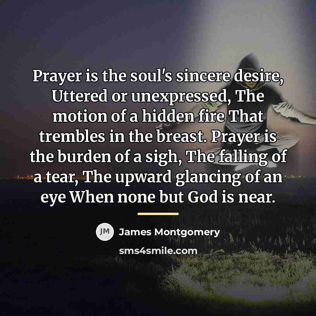 “Prayer is the soul's sincere desire, Uttered or unexpressed, The…” quote by James Montgomery