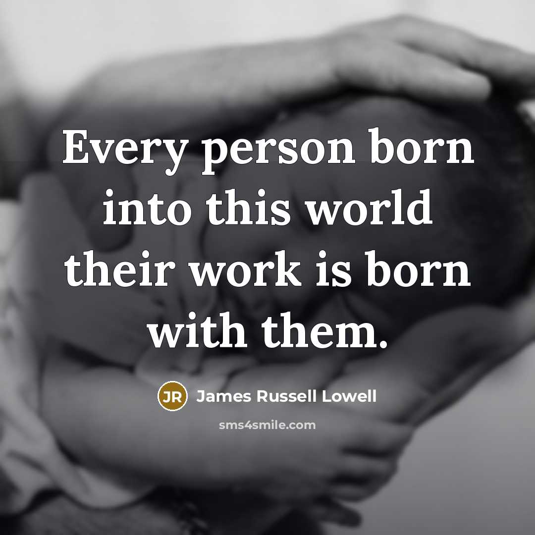 “Every person born into this world their work is born…” quote by James Russell Lowell