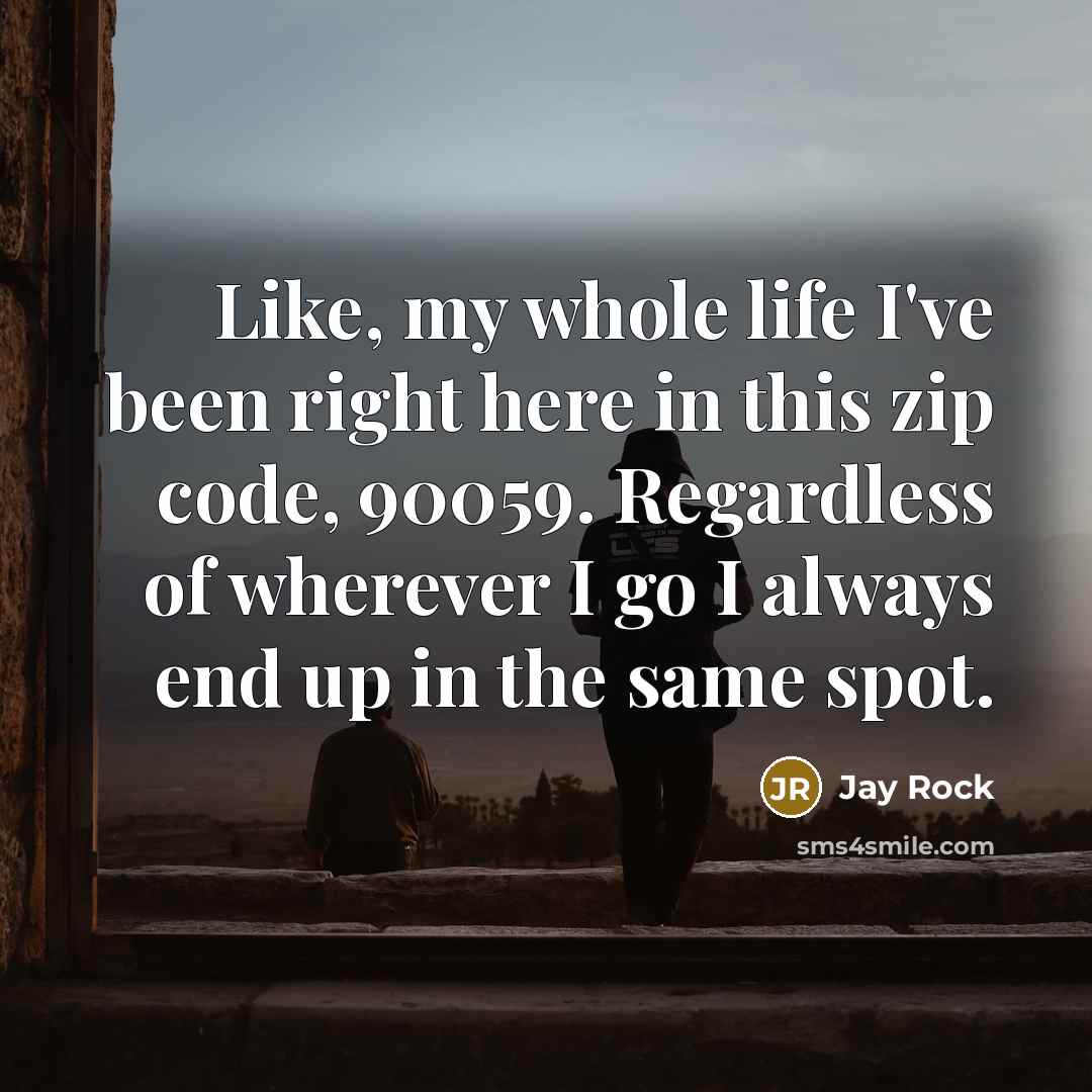 “Like, my whole life I've been right here in this…” quote by Jay Rock