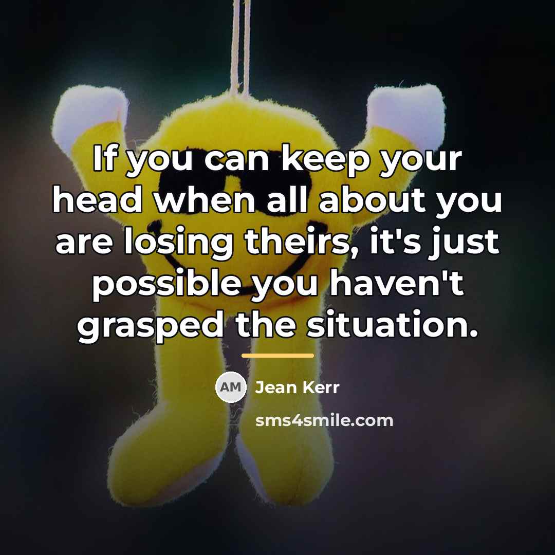 “If you can keep your head when all about you…” quote by Jean Kerr