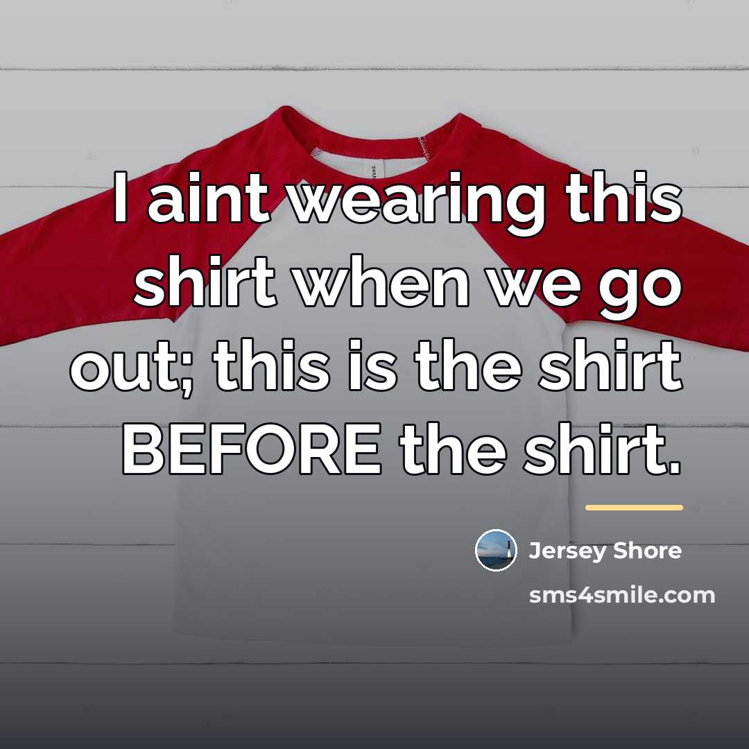 “I aint wearing this shirt when we go out; this…” quote by Jersey Shore