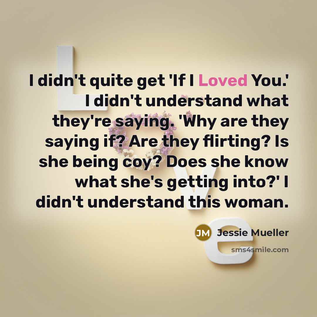 “I didn't quite get 'If I Loved You.' I didn't understand what they're saying. 'Why are they saying if? Are they flirting? Is she being coy? Does she know what she's getting into?' I didn't understand this woman.” quote by Jessie Mueller