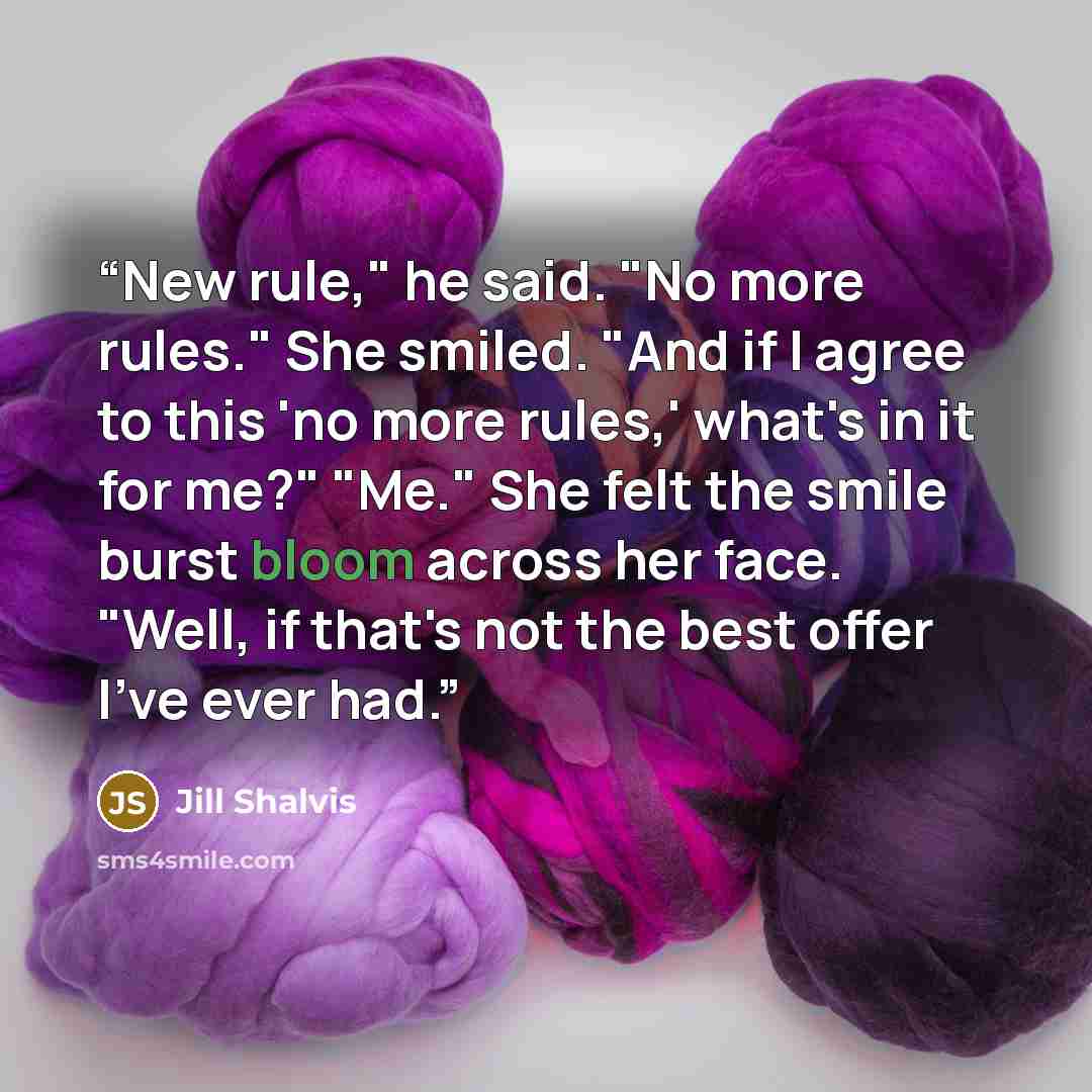 “New rule," he said. "No more rules." She smiled. "And if I agree to this 'no more rules,' what's in it for me?" "Me." She felt the smile burst bloom across her face. "Well, if that's not the best offer I've ever had.” quote by Jill Shalvis