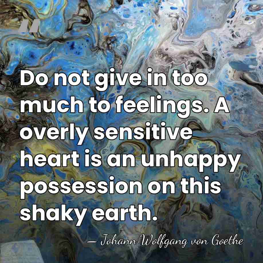 Do not give in too much to feelings. A overly sensitive heart&hellip; - Johann Wolfgang von Goethe