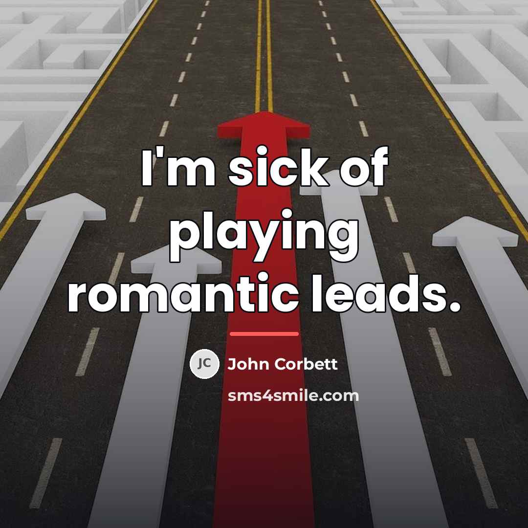 “I'm sick of playing romantic leads.…” quote by John Corbett