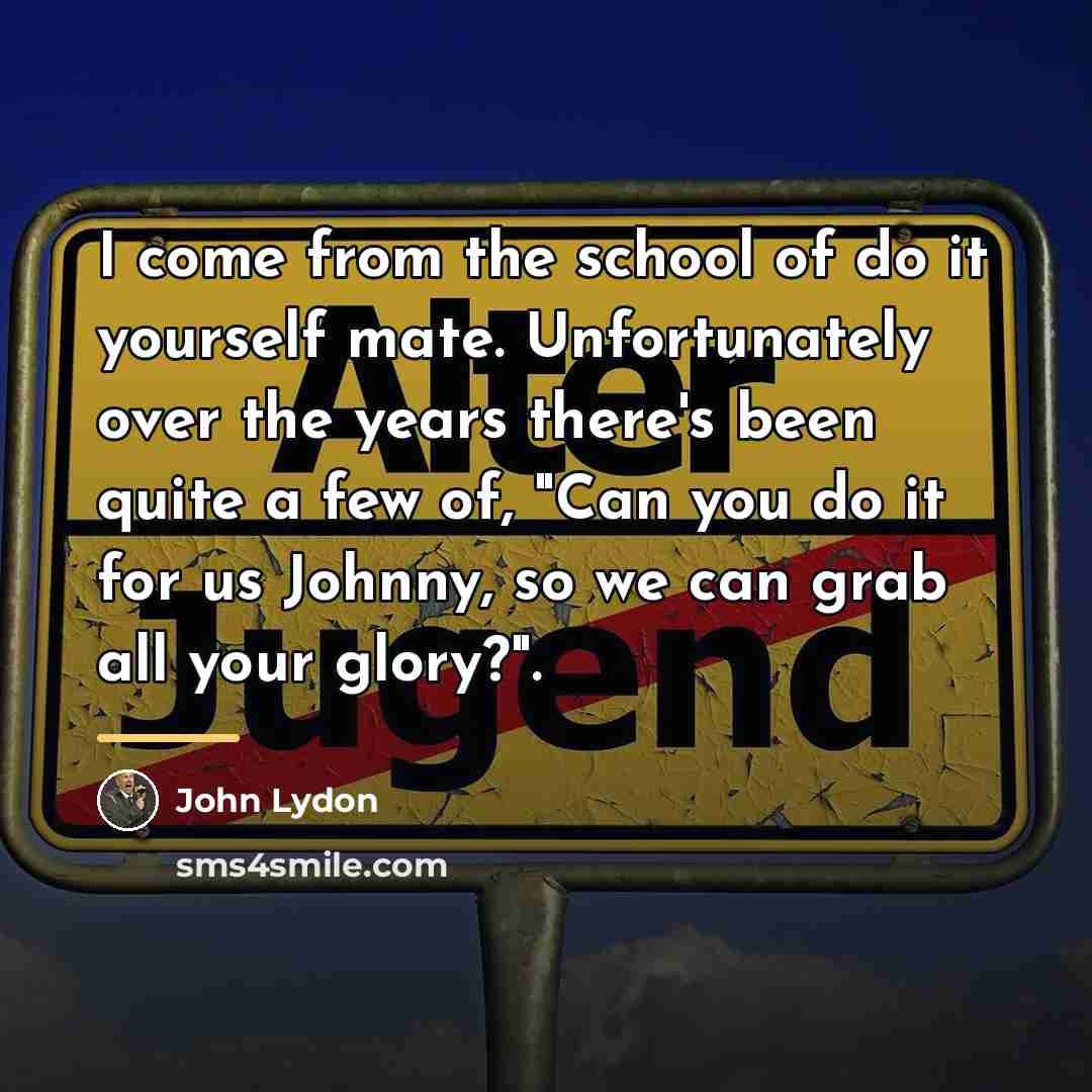 “I come from the school of do it yourself mate.…” quote by John Lydon