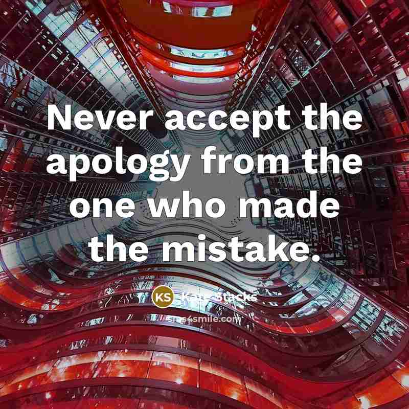 “Never accept the apology from the one who made the mistake.” quote by Kate Stacks