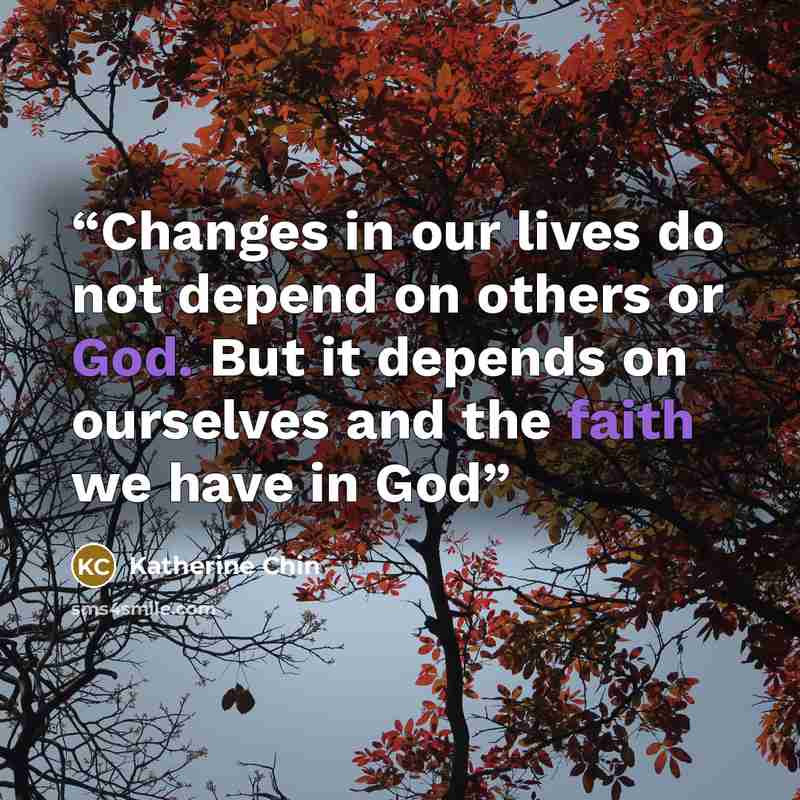 “Changes in our lives do not depend on others or God. But it depends on ourselves and the faith we have in God” quote by Katherine Chin