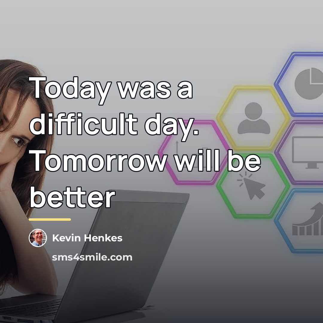 “Today was a difficult day. Tomorrow will be better…” quote by Kevin Henkes