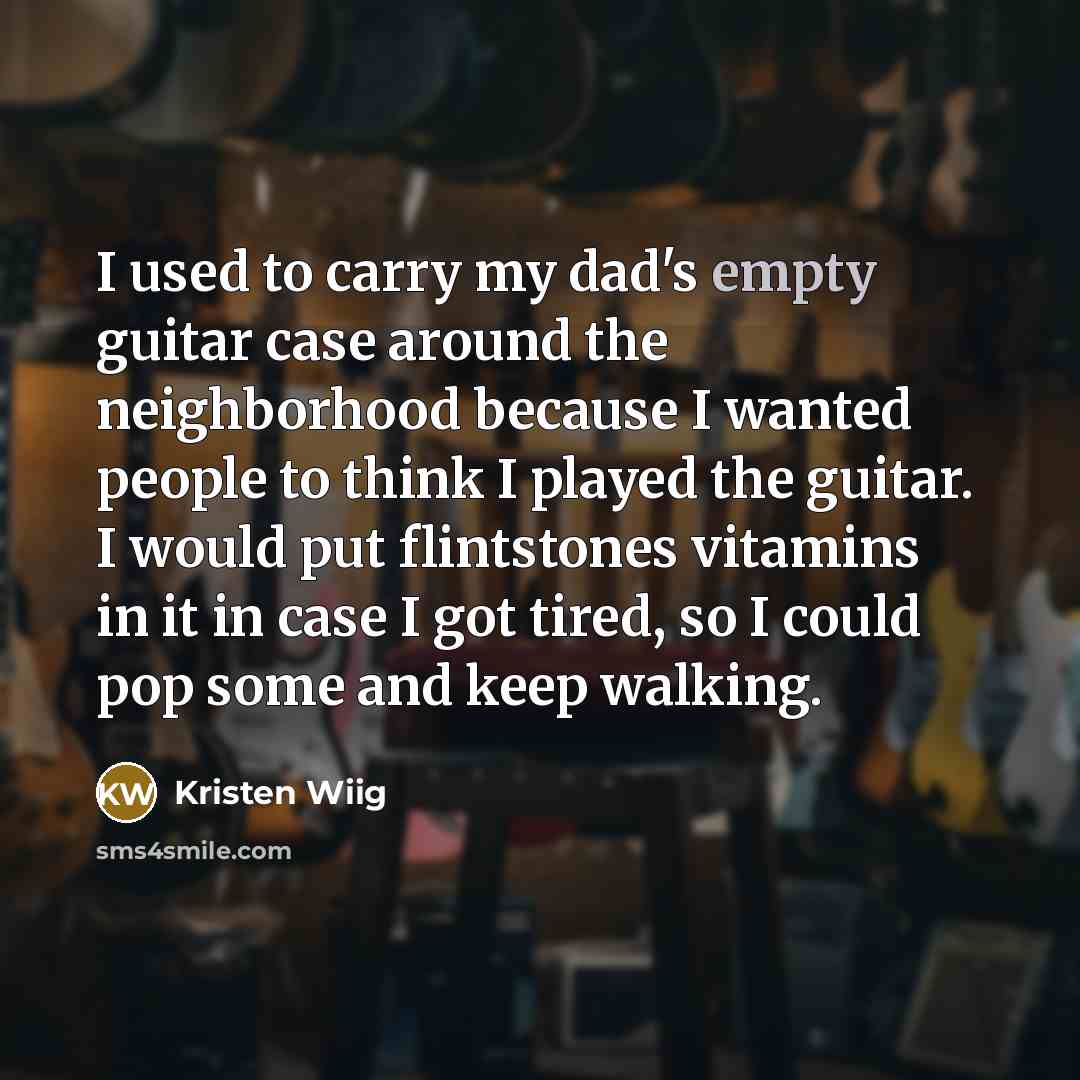 “I used to carry my dad's empty guitar case around…” quote by Kristen Wiig