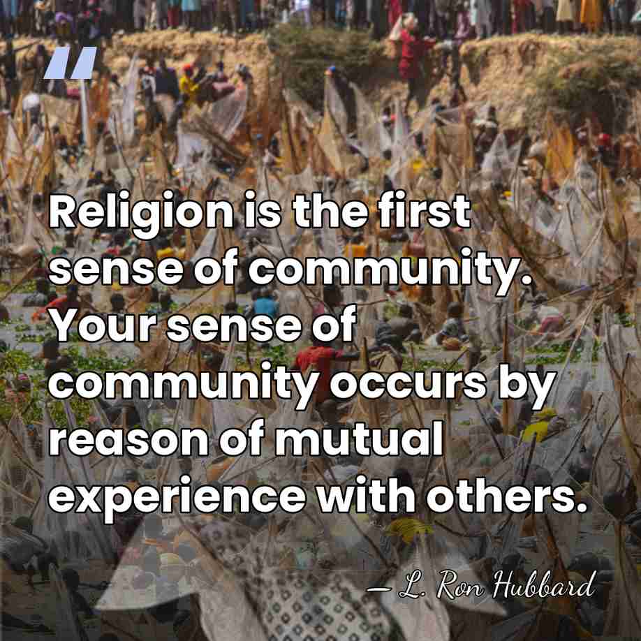 Religion is the first sense of community. Your sense of community occurs&hellip; - L. Ron Hubbard