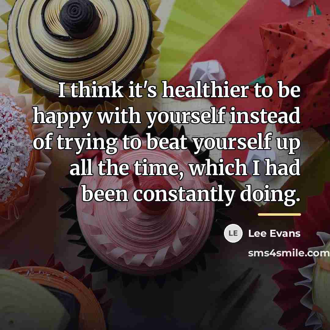 “I think it's healthier to be happy with yourself instead…” quote by Lee Evans