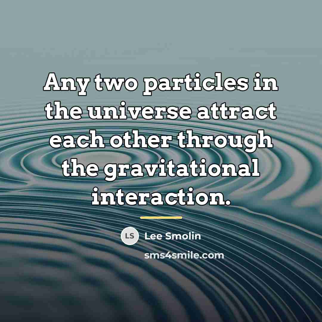 “Any two particles in the universe attract each other through…” quote by Lee Smolin