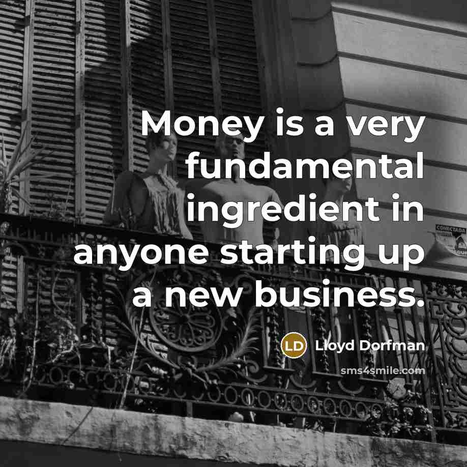 “Money is a very fundamental ingredient in anyone starting up…” quote by Lloyd Dorfman