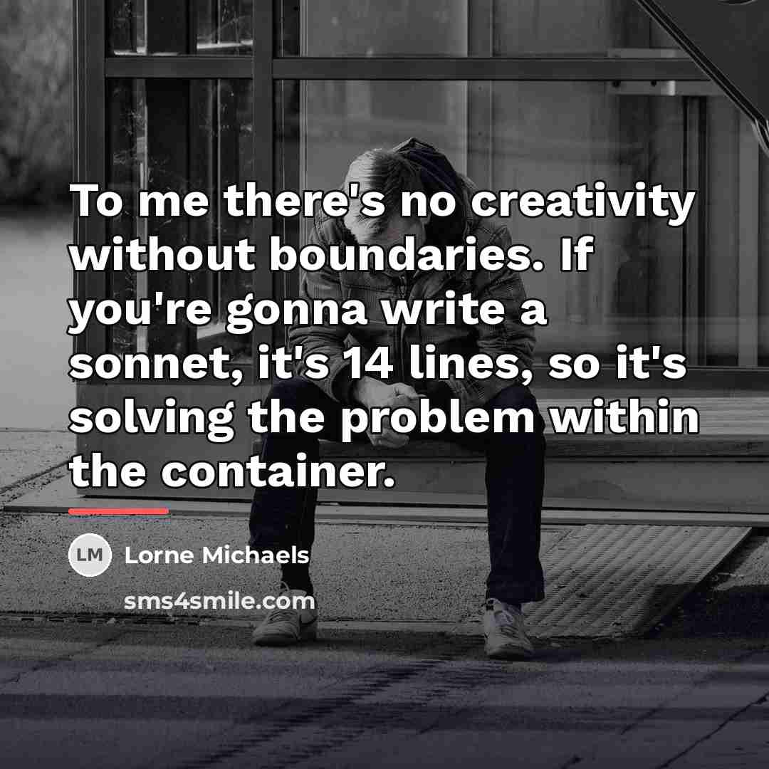 “To me there's no creativity without boundaries. If you're gonna…” quote by Lorne Michaels