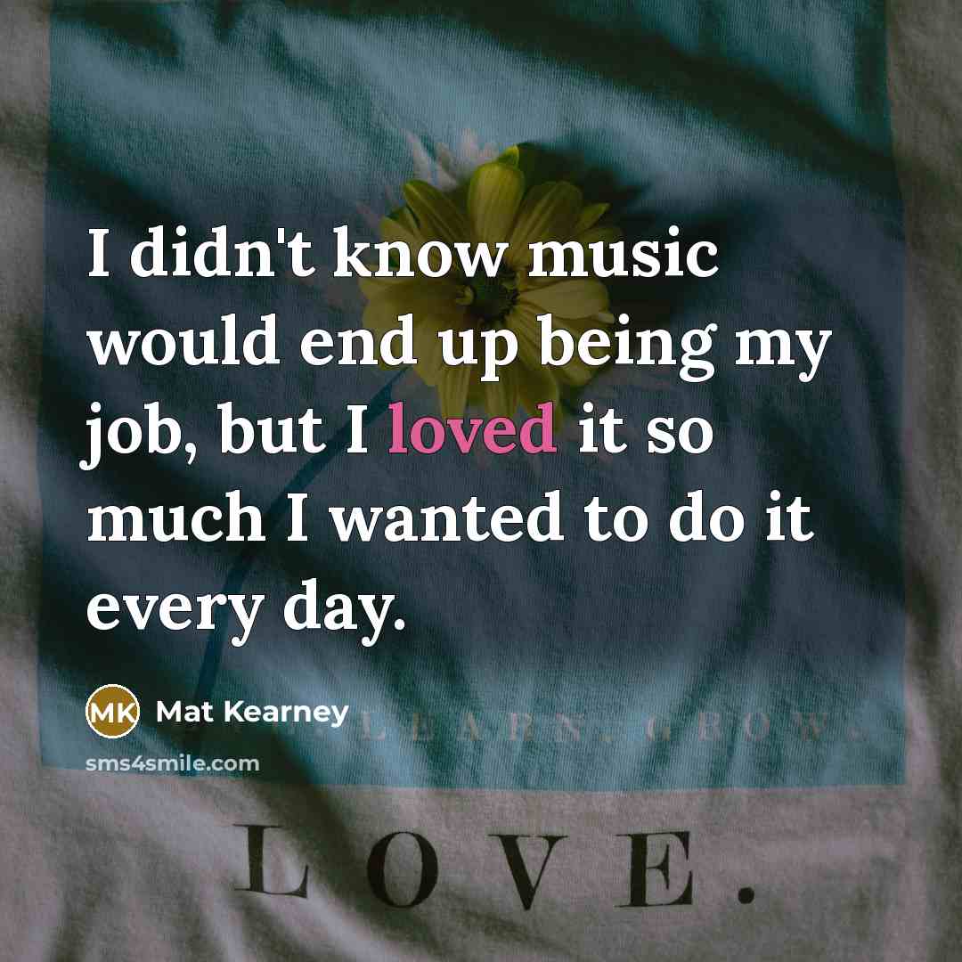 “I didn't know music would end up being my job,…” quote by Mat Kearney