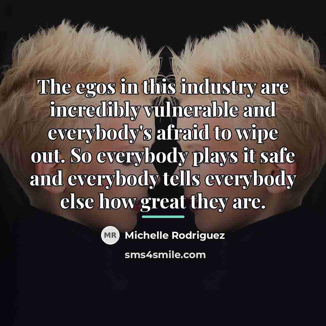 “The egos in this industry are incredibly vulnerable and everybody's…” quote by Michelle Rodriguez