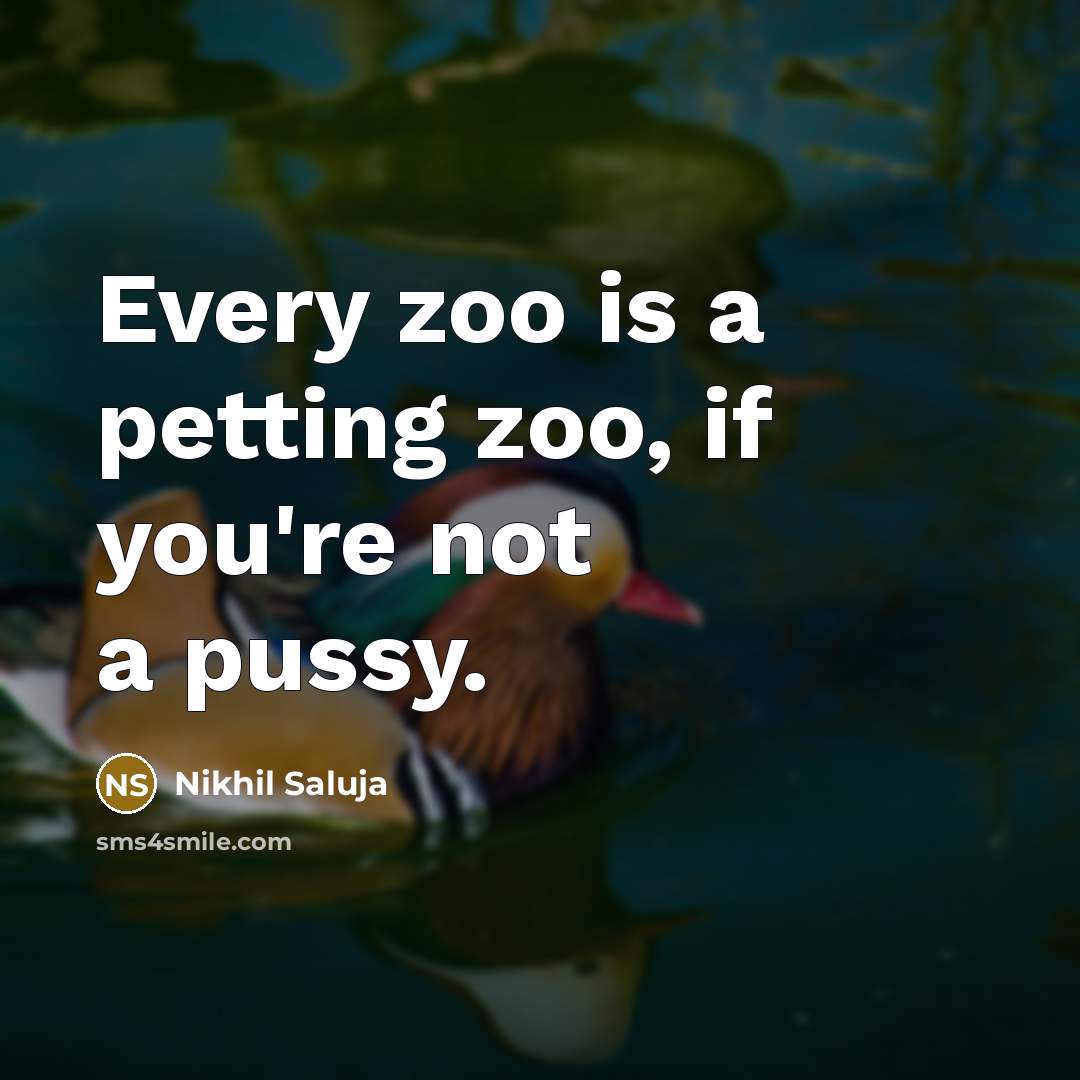 “Every zoo is a petting zoo, if you're not a pussy.” quote by Nikhil Saluja