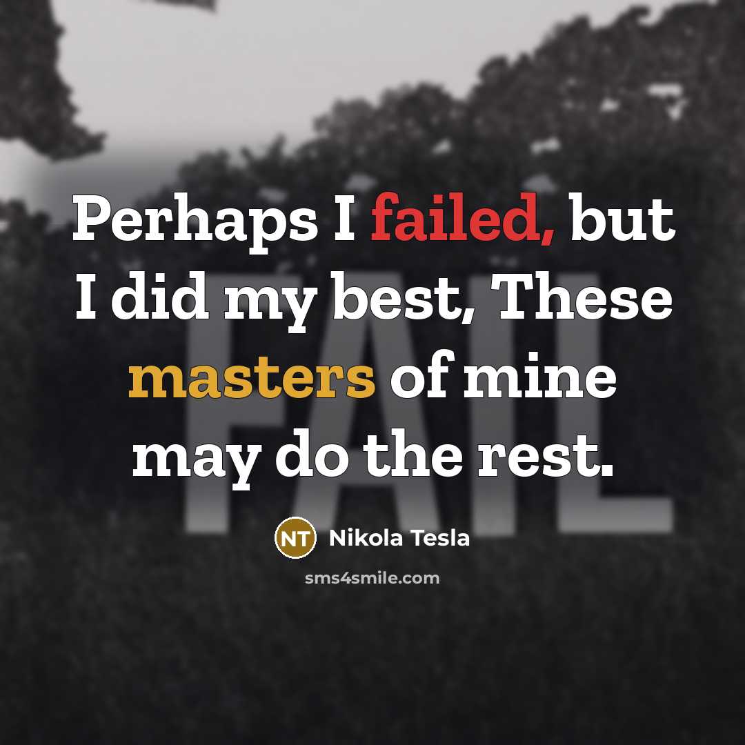 “Perhaps I failed, but I did my best, These masters of mine may do the rest.” quote by Nikola Tesla